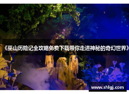 《巫山历险记全攻略免费下载带你走进神秘的奇幻世界》